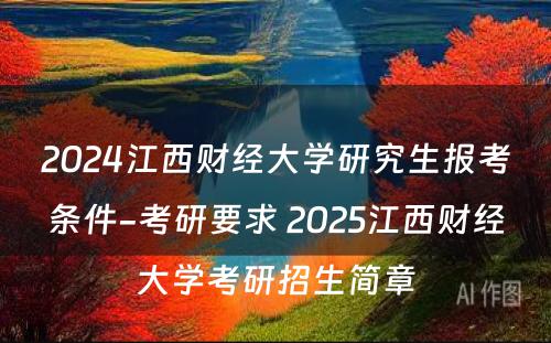 2024江西财经大学研究生报考条件-考研要求 2025江西财经大学考研招生简章