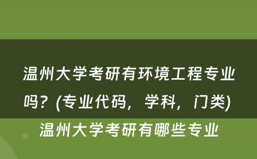 温州大学考研有环境工程专业吗？(专业代码，学科，门类) 温州大学考研有哪些专业