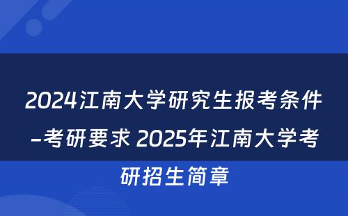 2024江南大学研究生报考条件-考研要求 2025年江南大学考研招生简章