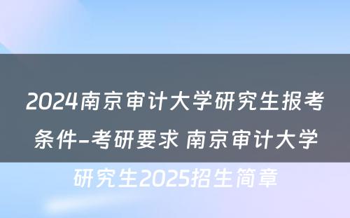 2024南京审计大学研究生报考条件-考研要求 南京审计大学研究生2025招生简章