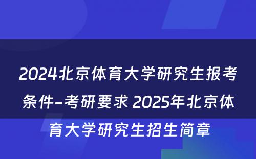 2024北京体育大学研究生报考条件-考研要求 2025年北京体育大学研究生招生简章
