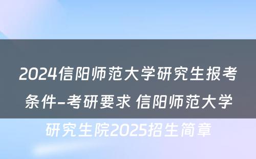 2024信阳师范大学研究生报考条件-考研要求 信阳师范大学研究生院2025招生简章