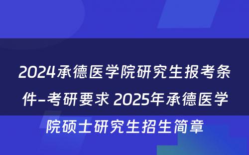 2024承德医学院研究生报考条件-考研要求 2025年承德医学院硕士研究生招生简章