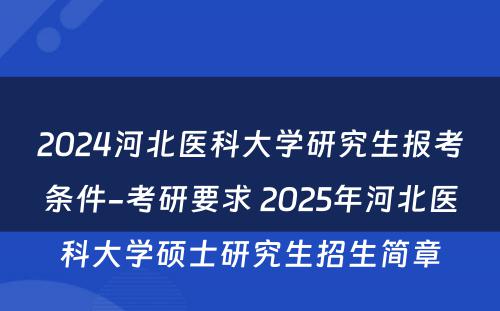 2024河北医科大学研究生报考条件-考研要求 2025年河北医科大学硕士研究生招生简章