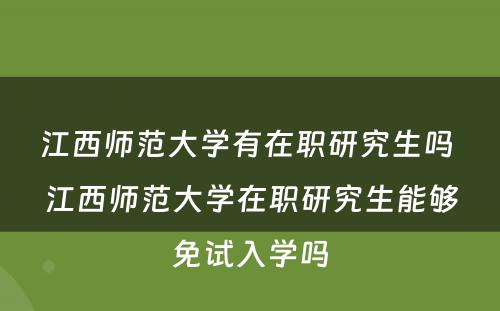 江西师范大学有在职研究生吗 江西师范大学在职研究生能够免试入学吗