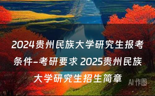 2024贵州民族大学研究生报考条件-考研要求 2025贵州民族大学研究生招生简章