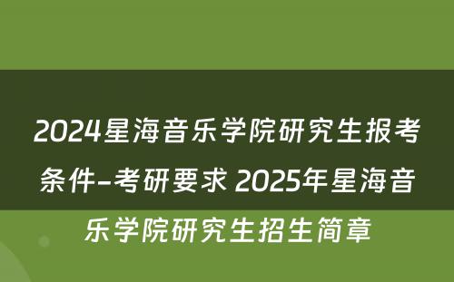 2024星海音乐学院研究生报考条件-考研要求 2025年星海音乐学院研究生招生简章