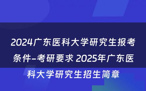 2024广东医科大学研究生报考条件-考研要求 2025年广东医科大学研究生招生简章