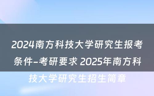 2024南方科技大学研究生报考条件-考研要求 2025年南方科技大学研究生招生简章