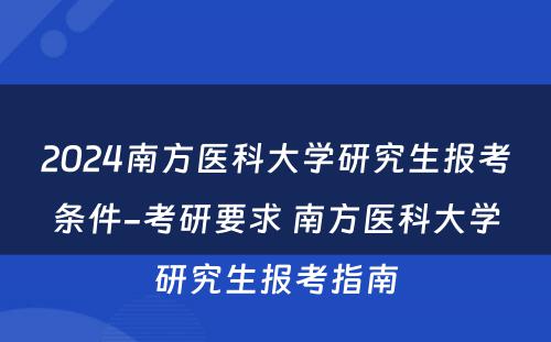 2024南方医科大学研究生报考条件-考研要求 南方医科大学研究生报考指南