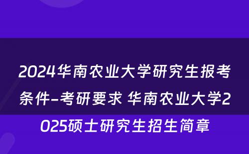 2024华南农业大学研究生报考条件-考研要求 华南农业大学2025硕士研究生招生简章