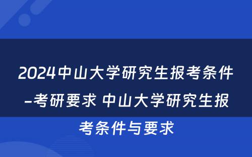 2024中山大学研究生报考条件-考研要求 中山大学研究生报考条件与要求