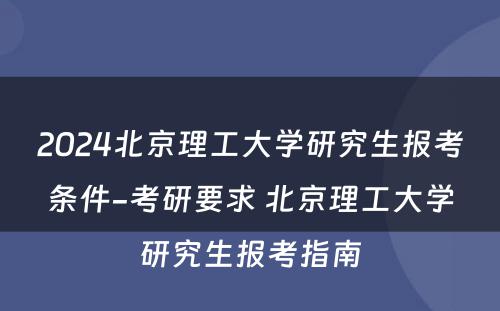 2024北京理工大学研究生报考条件-考研要求 北京理工大学研究生报考指南