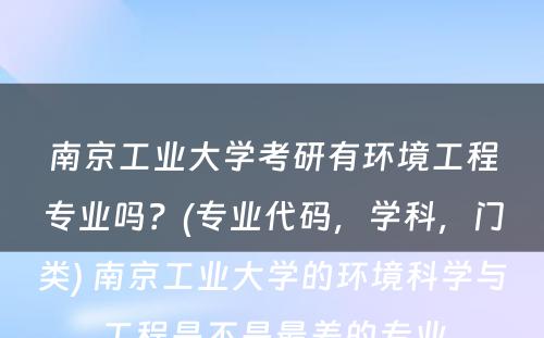 南京工业大学考研有环境工程专业吗？(专业代码，学科，门类) 南京工业大学的环境科学与工程是不是最差的专业