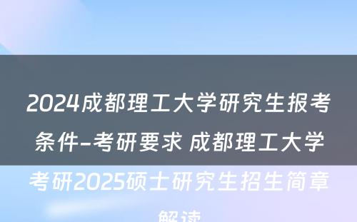 2024成都理工大学研究生报考条件-考研要求 成都理工大学考研2025硕士研究生招生简章解读