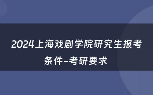 2024上海戏剧学院研究生报考条件-考研要求 