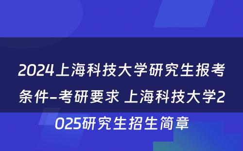 2024上海科技大学研究生报考条件-考研要求 上海科技大学2025研究生招生简章