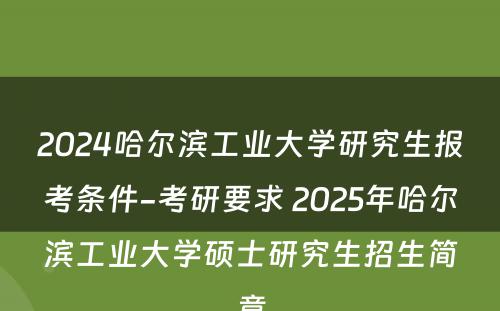 2024哈尔滨工业大学研究生报考条件-考研要求 2025年哈尔滨工业大学硕士研究生招生简章