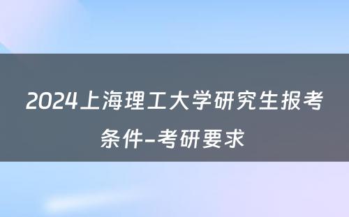 2024上海理工大学研究生报考条件-考研要求 