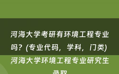 河海大学考研有环境工程专业吗？(专业代码，学科，门类) 河海大学环境工程专业研究生录取