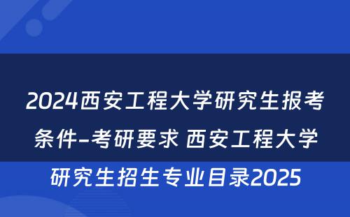 2024西安工程大学研究生报考条件-考研要求 西安工程大学研究生招生专业目录2025