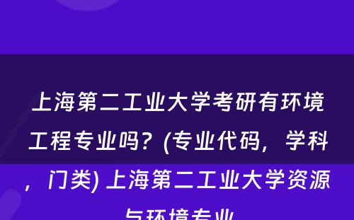 上海第二工业大学考研有环境工程专业吗？(专业代码，学科，门类) 上海第二工业大学资源与环境专业