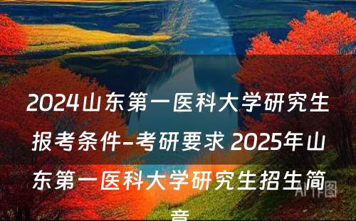 2024山东第一医科大学研究生报考条件-考研要求 2025年山东第一医科大学研究生招生简章