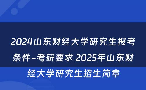 2024山东财经大学研究生报考条件-考研要求 2025年山东财经大学研究生招生简章