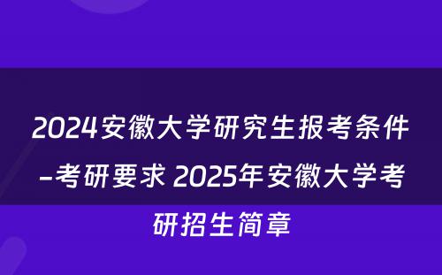 2024安徽大学研究生报考条件-考研要求 2025年安徽大学考研招生简章