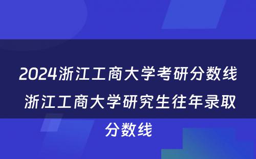 2024浙江工商大学考研分数线 浙江工商大学研究生往年录取分数线