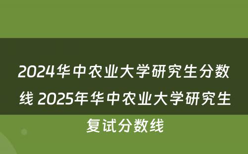 2024华中农业大学研究生分数线 2025年华中农业大学研究生复试分数线