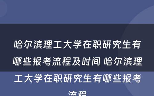 哈尔滨理工大学在职研究生有哪些报考流程及时间 哈尔滨理工大学在职研究生有哪些报考流程