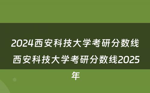 2024西安科技大学考研分数线 西安科技大学考研分数线2025年