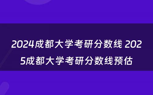 2024成都大学考研分数线 2025成都大学考研分数线预估