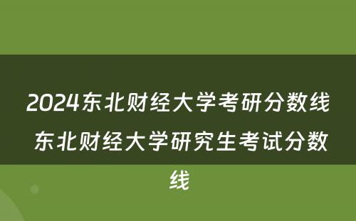 2024东北财经大学考研分数线 东北财经大学研究生考试分数线
