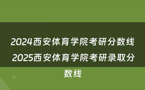 2024西安体育学院考研分数线 2025西安体育学院考研录取分数线