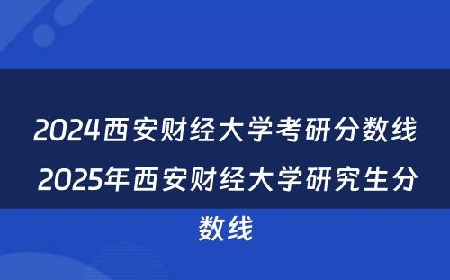 2024西安财经大学考研分数线 2025年西安财经大学研究生分数线