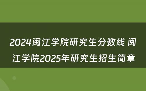 2024闽江学院研究生分数线 闽江学院2025年研究生招生简章