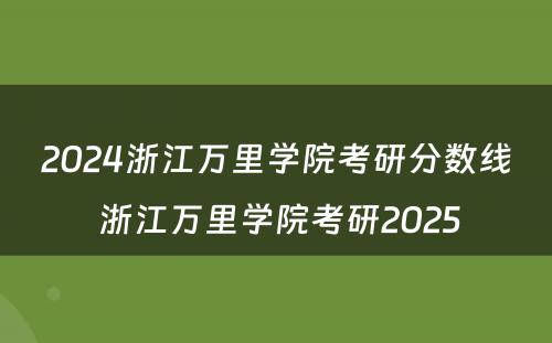2024浙江万里学院考研分数线 浙江万里学院考研2025