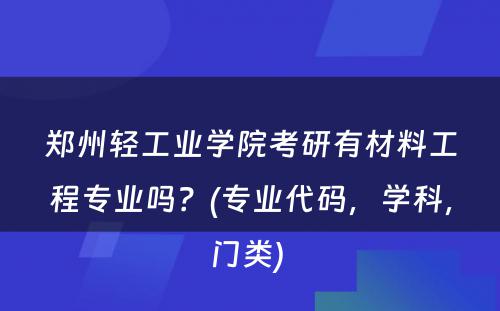 郑州轻工业学院考研有材料工程专业吗？(专业代码，学科，门类) 