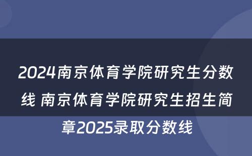 2024南京体育学院研究生分数线 南京体育学院研究生招生简章2025录取分数线