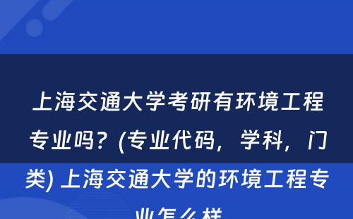 上海交通大学考研有环境工程专业吗？(专业代码，学科，门类) 上海交通大学的环境工程专业怎么样