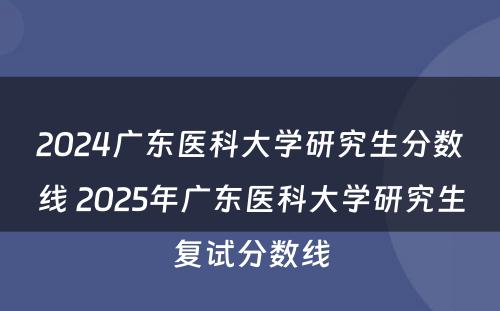2024广东医科大学研究生分数线 2025年广东医科大学研究生复试分数线