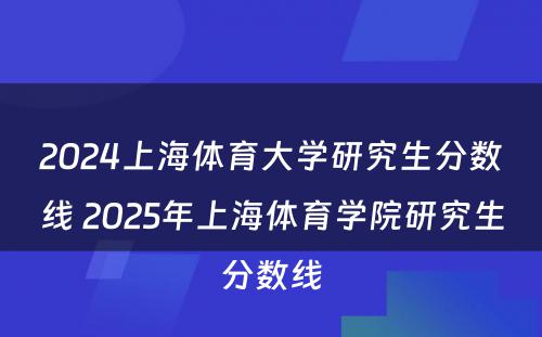 2024上海体育大学研究生分数线 2025年上海体育学院研究生分数线