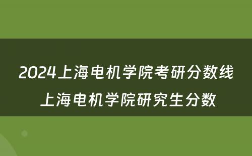 2024上海电机学院考研分数线 上海电机学院研究生分数