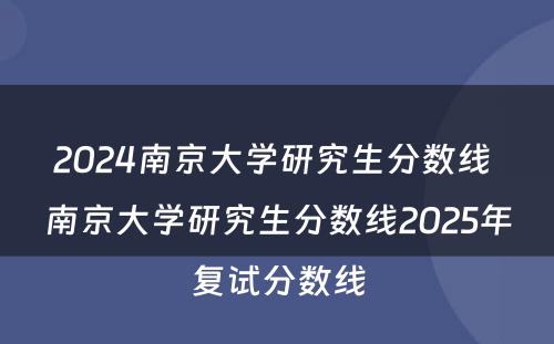 2024南京大学研究生分数线 南京大学研究生分数线2025年复试分数线