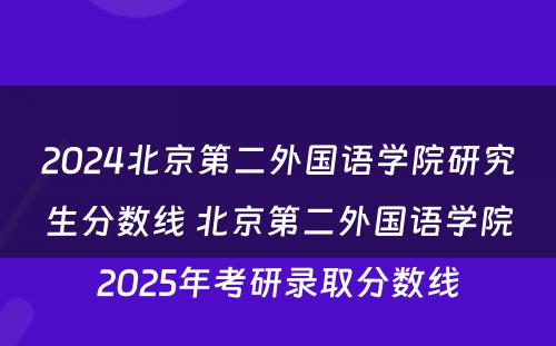 2024北京第二外国语学院研究生分数线 北京第二外国语学院2025年考研录取分数线