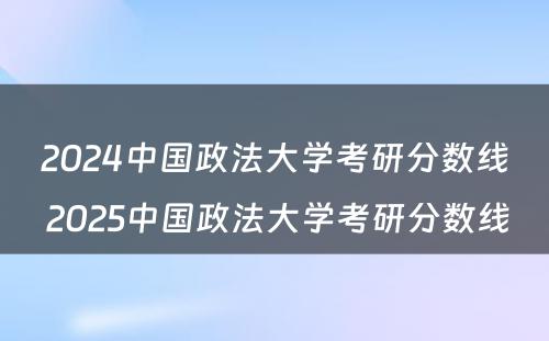 2024中国政法大学考研分数线 2025中国政法大学考研分数线