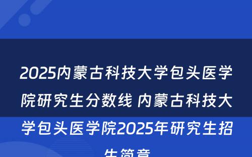 2025内蒙古科技大学包头医学院研究生分数线 内蒙古科技大学包头医学院2025年研究生招生简章