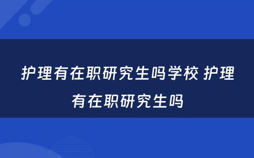 护理有在职研究生吗学校 护理有在职研究生吗